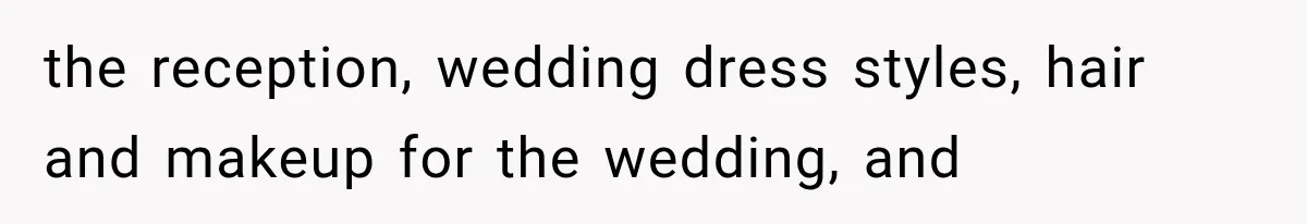 the reception, wedding dress styles, hair and makeup for the wedding, and