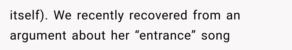 itself). We recently recovered from an argument about her “entrance” song