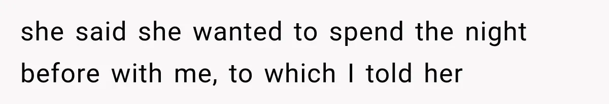 she said she wanted to spend the night before with me, to which I told her