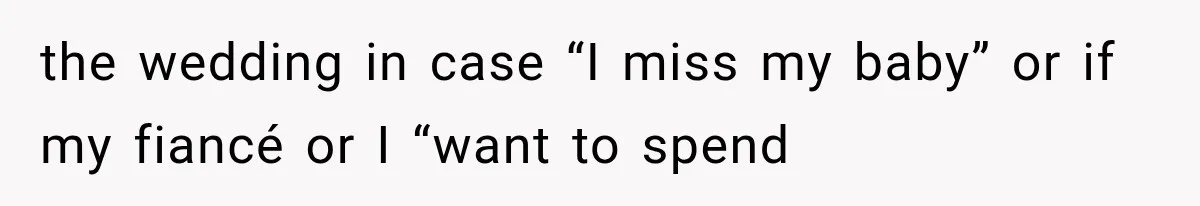 the wedding in case “I miss my baby” or if my fiancé or I “want to spend