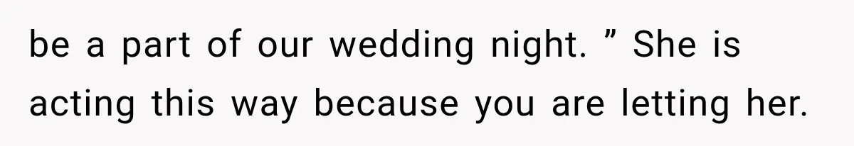 be a part of our wedding night. ” She is acting this way because you are letting her.