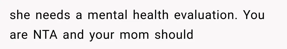 she needs a mental health evaluation. You are NTA and your mom should