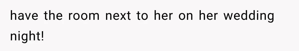 have the room next to her on her wedding night!
