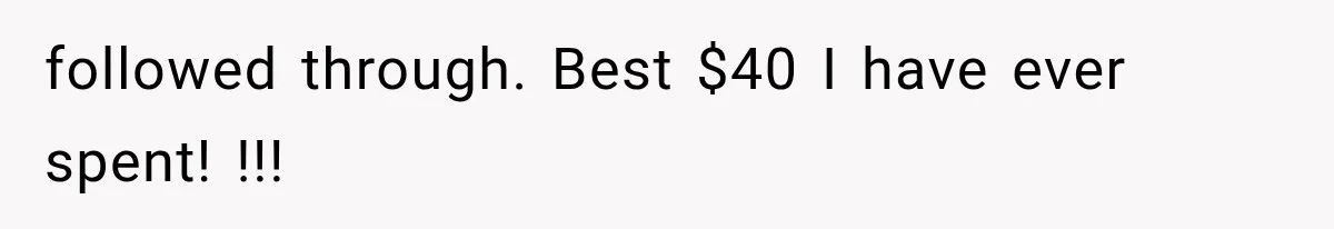 followed through. Best $40 I have ever spent! !!!
