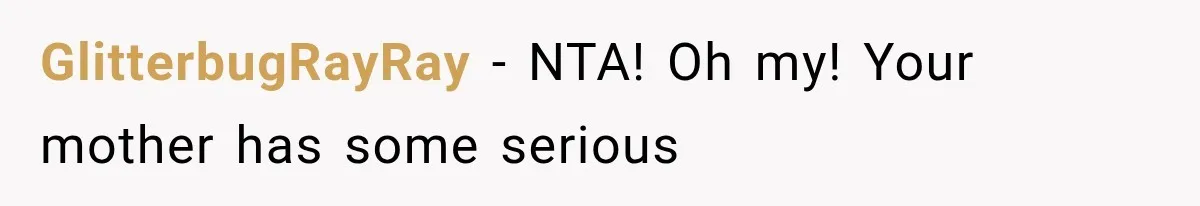GlitterbugRayRay − NTA! Oh my! Your mother has some serious