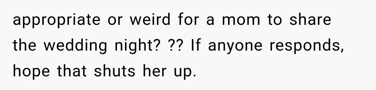 appropriate or weird for a mom to share the wedding night? ?? If anyone responds, hope that shuts her up.