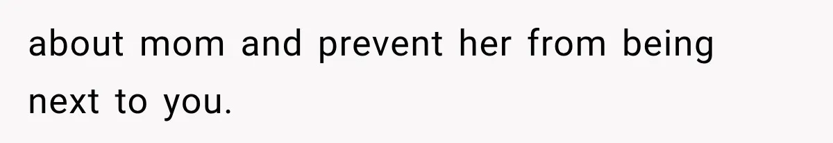 about mom and prevent her from being next to you.