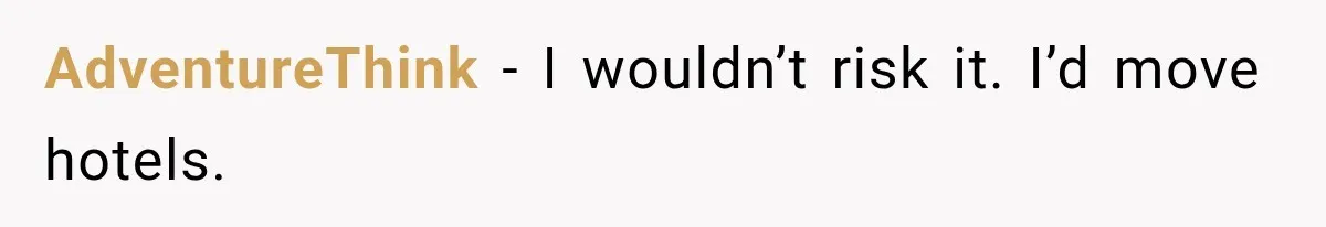 AdventureThink − I wouldn’t risk it. I’d move hotels.