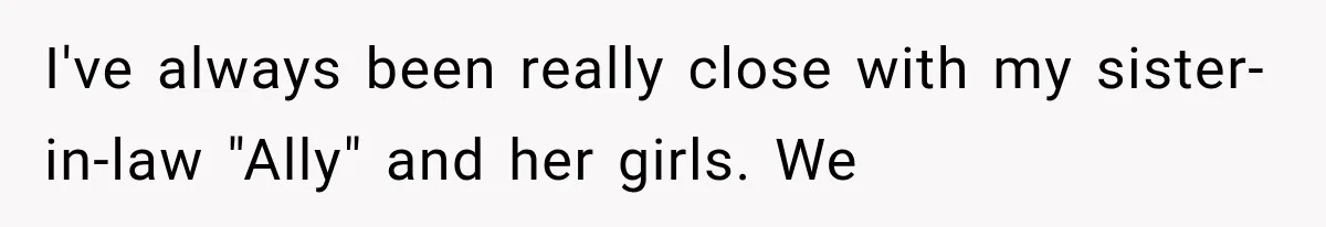 I've always been really close with my sister-in-law "Ally" and her girls. We