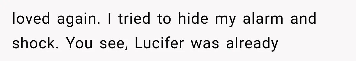 loved again. I tried to hide my alarm and shock. You see, Lucifer was already