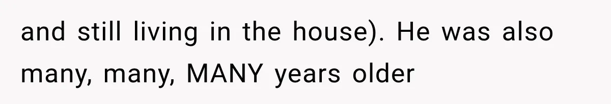 and still living in the house). He was also many, many, MANY years older