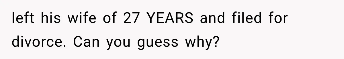 left his wife of 27 YEARS and filed for divorce. Can you guess why?