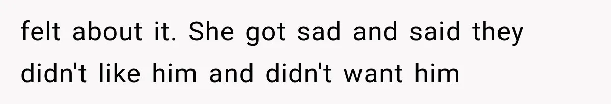 felt about it. She got sad and said they didn't like him and didn't want him