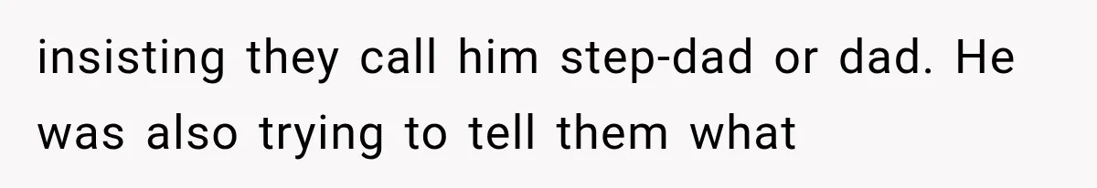 insisting they call him step-dad or dad. He was also trying to tell them what