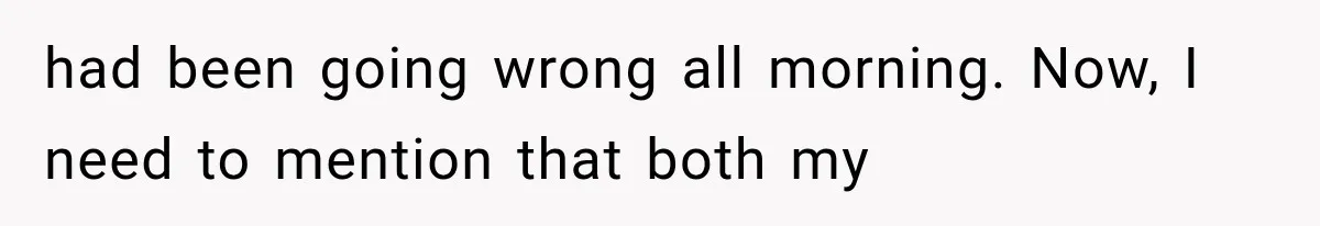 had been going wrong all morning. Now, I need to mention that both my