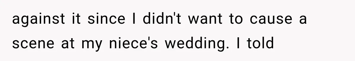 against it since I didn't want to cause a scene at my niece's wedding. I told