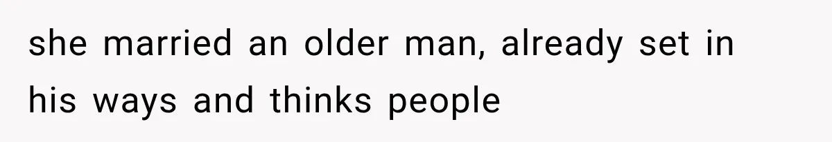 she married an older man, already set in his ways and thinks people