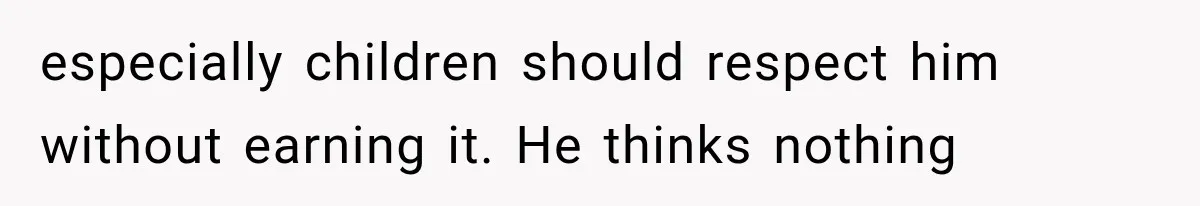especially children should respect him without earning it. He thinks nothing
