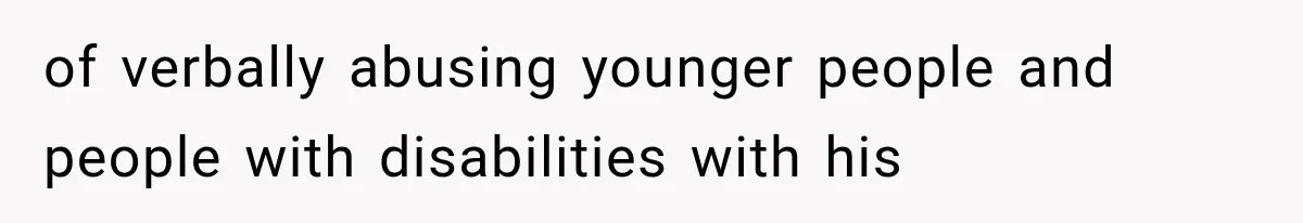 of verbally abusing younger people and people with disabilities with his