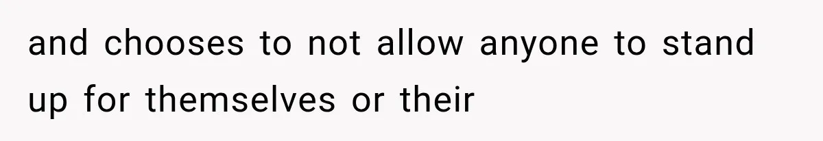 and chooses to not allow anyone to stand up for themselves or their