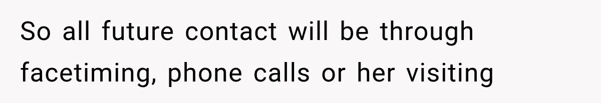 So all future contact will be through facetiming, phone calls or her visiting