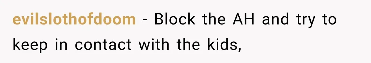 evilslothofdoom − Block the AH and try to keep in contact with the kids,