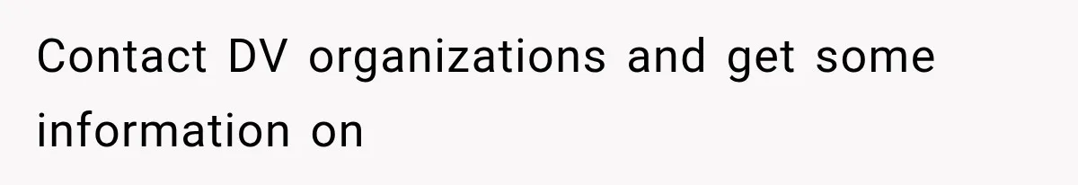 Contact DV organizations and get some information on