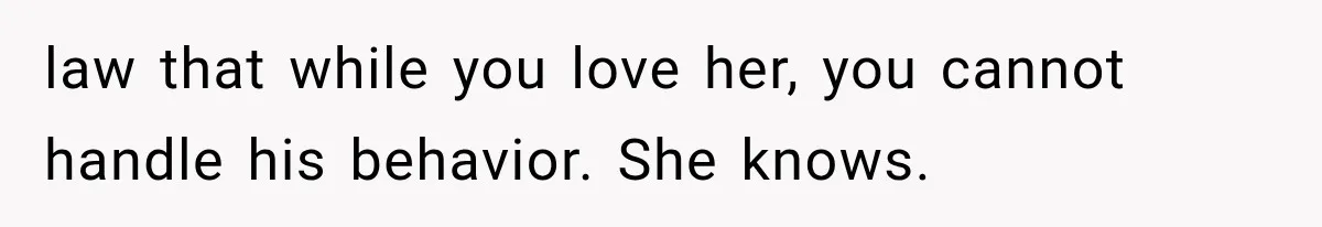 law that while you love her, you cannot handle his behavior. She knows.