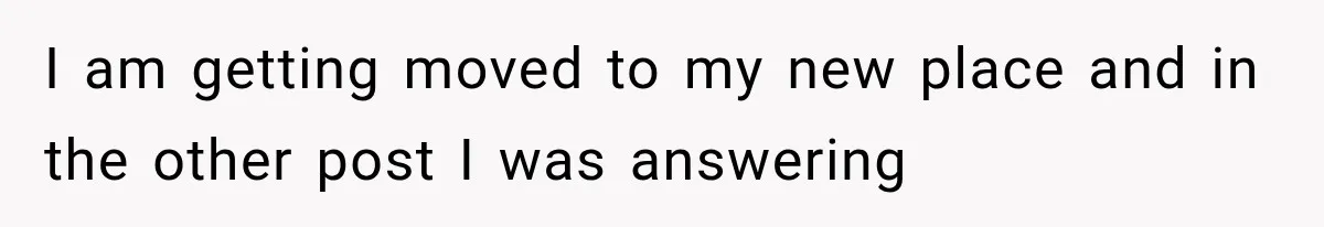 I am getting moved to my new place and in the other post I was answering