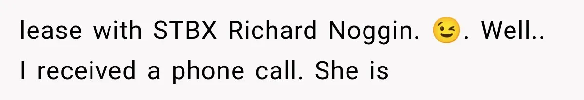 lease with STBX Richard Noggin. 😉. Well.. I received a phone call. She is
