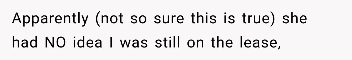 Apparently (not so sure this is true) she had NO idea I was still on the lease,