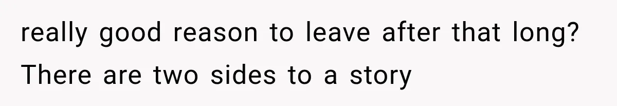 really good reason to leave after that long? There are two sides to a story