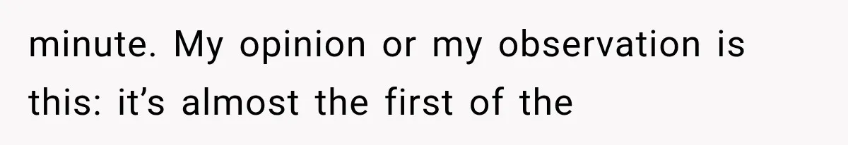minute. My opinion or my observation is this: it’s almost the first of the