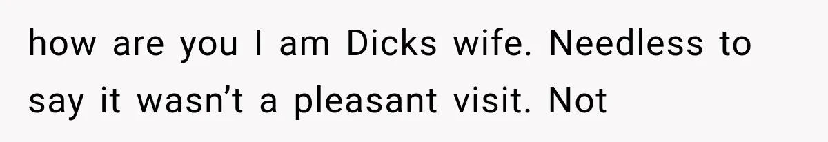 how are you I am Dicks wife. Needless to say it wasn’t a pleasant visit. Not