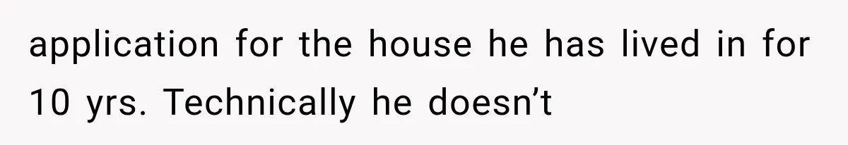 application for the house he has lived in for 10 yrs. Technically he doesn’t
