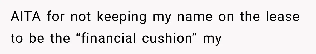 AITA for not keeping my name on the lease to be the “financial cushion” my