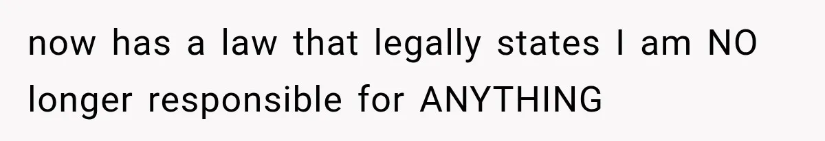 now has a law that legally states I am NO longer responsible for ANYTHING