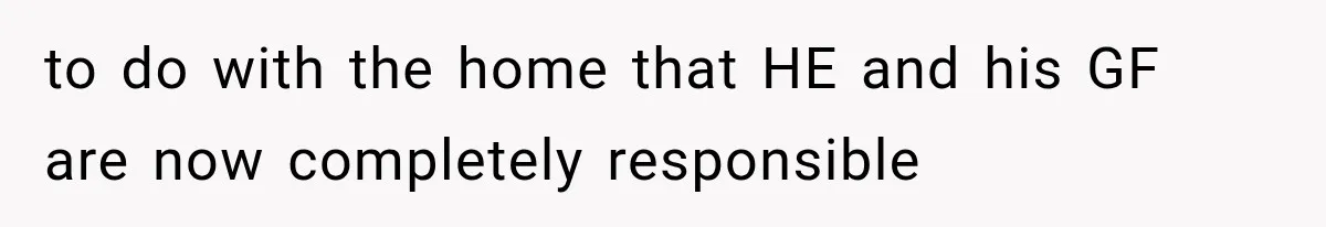 to do with the home that HE and his GF are now completely responsible