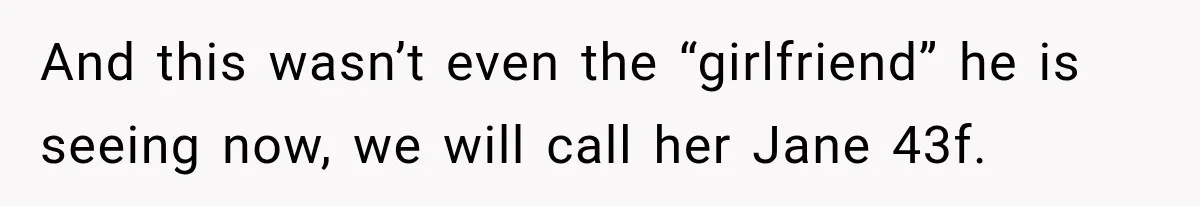 And this wasn’t even the “girlfriend” he is seeing now, we will call her Jane 43f.