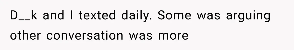 D__k and I texted daily. Some was arguing other conversation was more