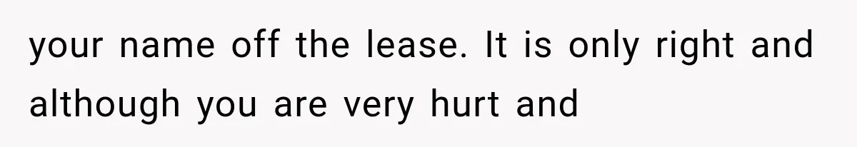 your name off the lease. It is only right and although you are very hurt and