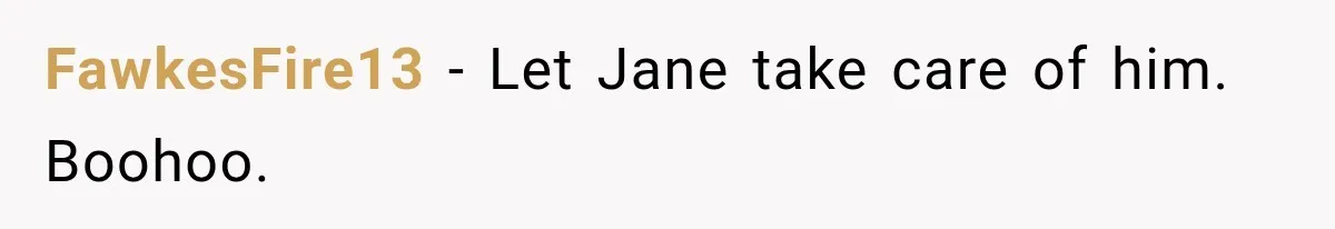 FawkesFire13 − Let Jane take care of him. Boohoo.