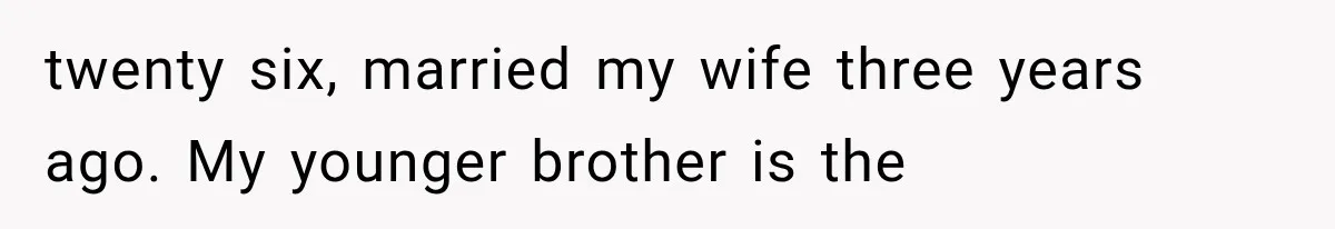 twenty six, married my wife three years ago. My younger brother is the