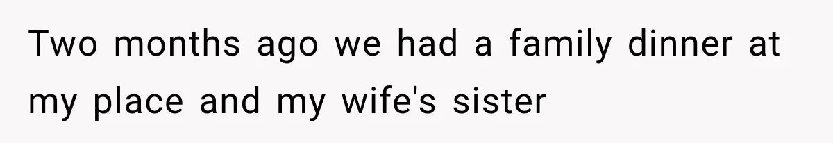 Two months ago we had a family dinner at my place and my wife's sister