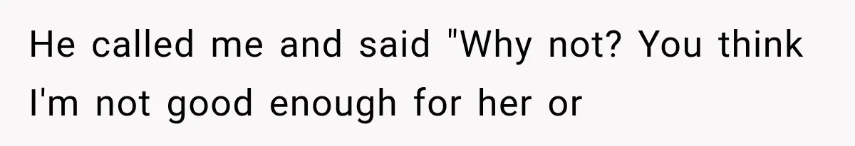 He called me and said "Why not? You think I'm not good enough for her or