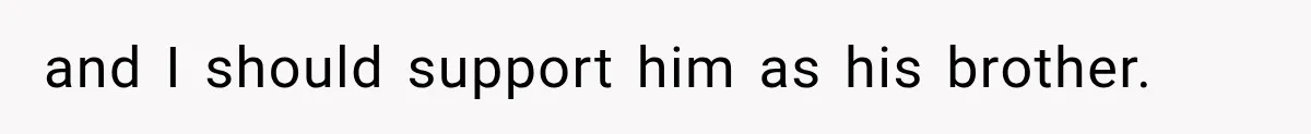 and I should support him as his brother.