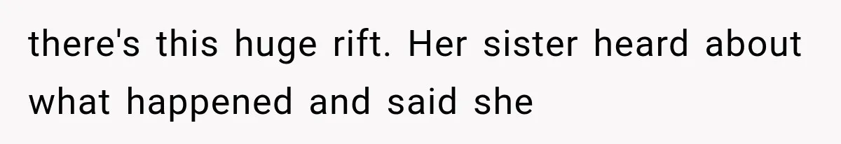 there's this huge rift. Her sister heard about what happened and said she