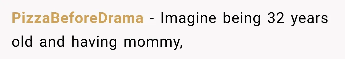 PizzaBeforeDrama − Imagine being 32 years old and having mommy,