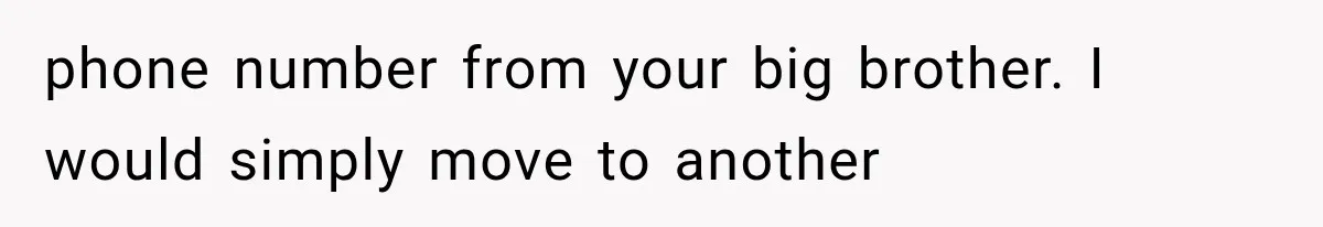 phone number from your big brother. I would simply move to another