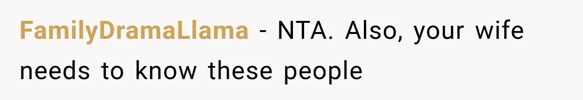FamilyDramaLlama − NTA. Also, your wife needs to know these people